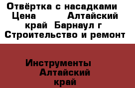 Отвёртка с насадками › Цена ­ 500 - Алтайский край, Барнаул г. Строительство и ремонт » Инструменты   . Алтайский край